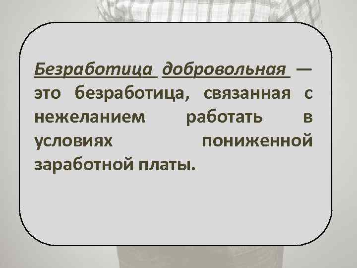 Безработица добровольная — это безработица, связанная с нежеланием работать в условиях пониженной заработной платы.