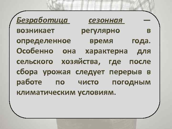 Безработица сезонная — возникает регулярно в определенное время года. Особенно она характерна для сельского