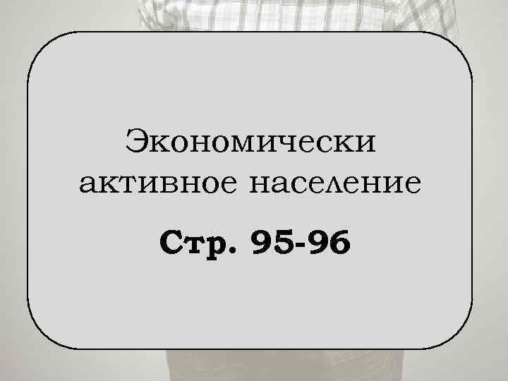 Экономически активное население Стр. 95 -96 