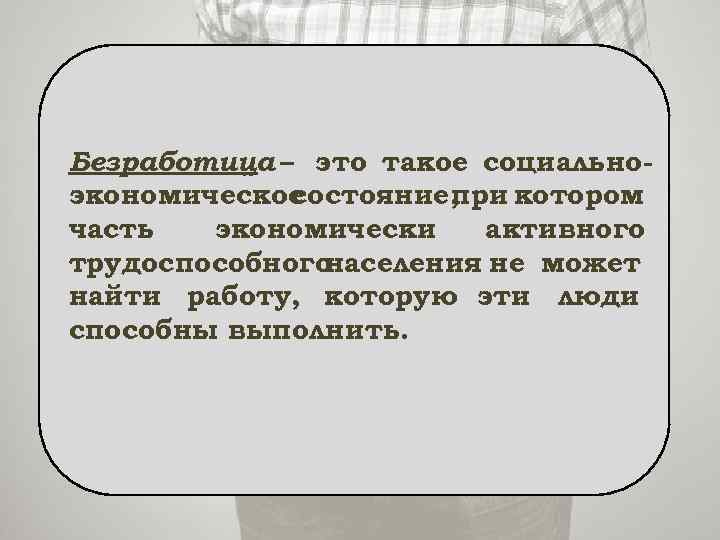 Безработица – это такое социальноэкономическое состояние, при котором часть экономически активного трудоспособного населения не