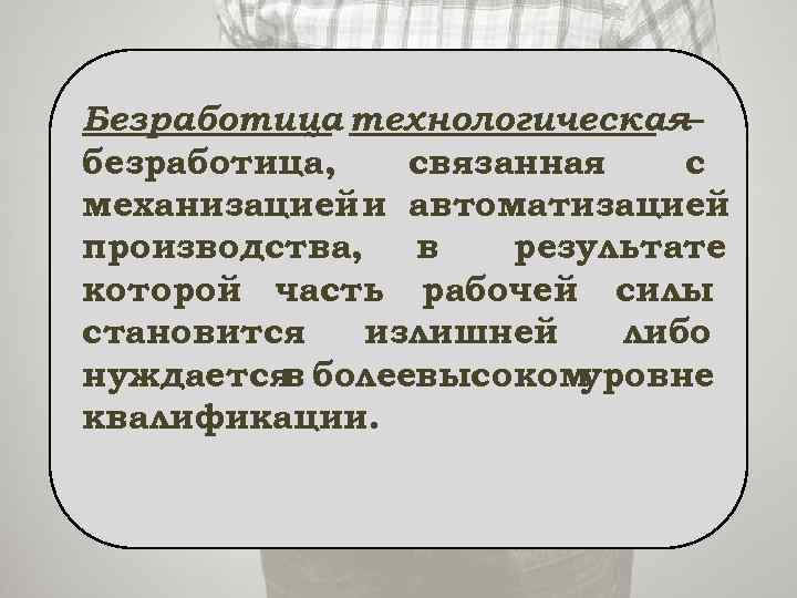 Безработица технологическая — безработица, связанная с механизацией и автоматизацией производства, в результате которой часть