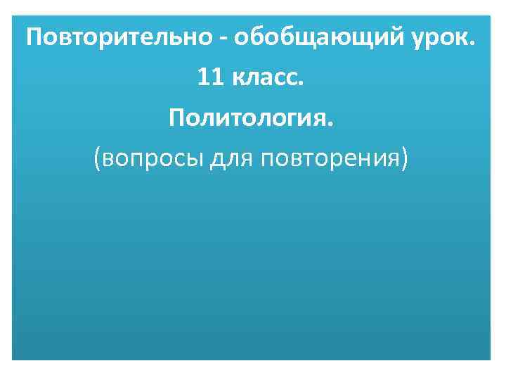 Повторительно - обобщающий урок. 11 класс. Политология. (вопросы для повторения) 