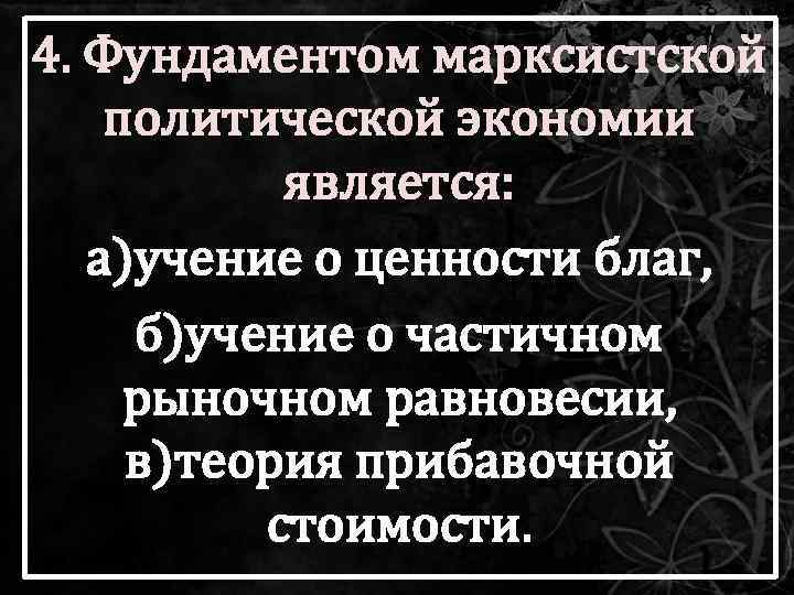 4. Фундаментом марксистской политической экономии является: а)учение о ценности благ, б)учение о частичном рыночном