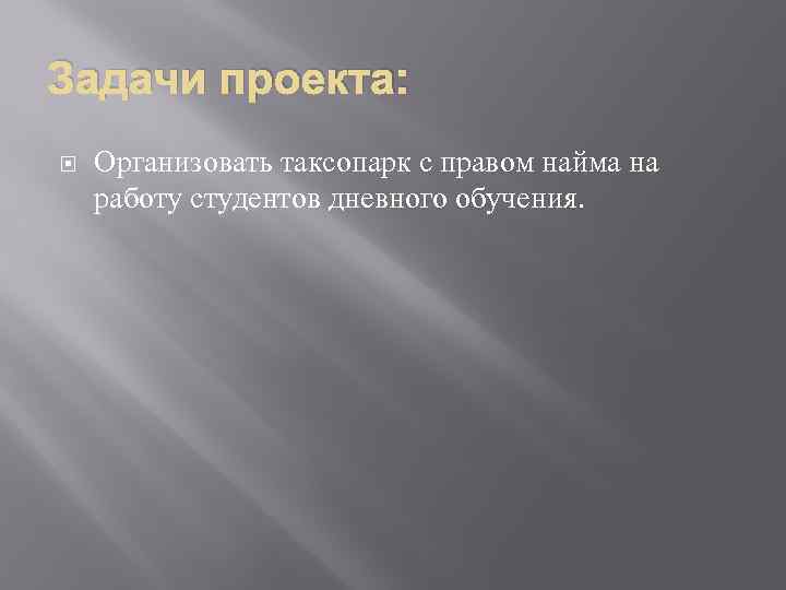 Задачи проекта: Организовать таксопарк с правом найма на работу студентов дневного обучения. 