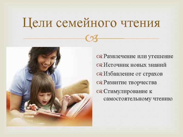 Цели семейного чтения Развлечение или утешение Источник новых знаний Избавление от страхов Развитие творчества