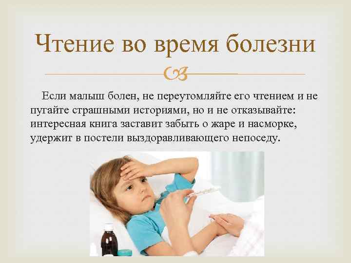 Чтение во время болезни Если малыш болен, не переутомляйте его чтением и не пугайте