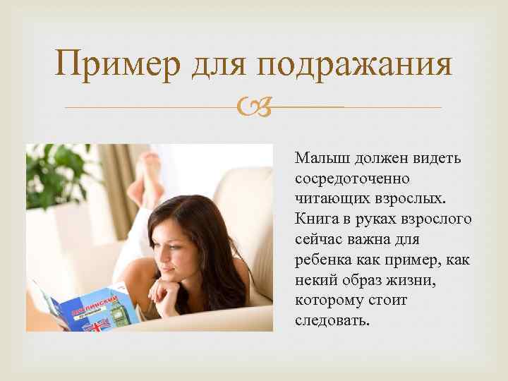 Пример для подражания Малыш должен видеть сосредоточенно читающих взрослых. Книга в руках взрослого сейчас