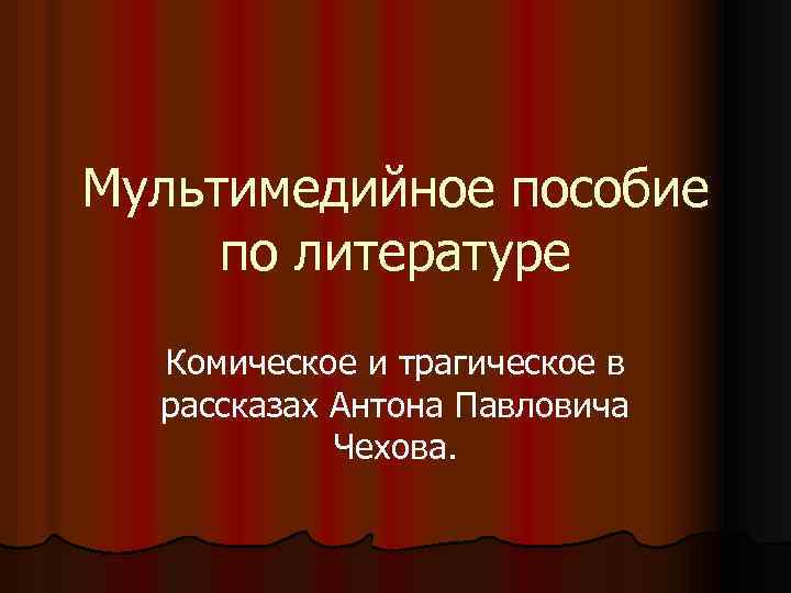 Мультимедийное пособие по литературе Комическое и трагическое в рассказах Антона Павловича Чехова. 