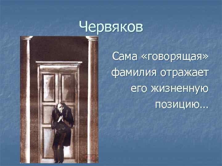 Червяков Сама «говорящая» фамилия отражает его жизненную позицию… 