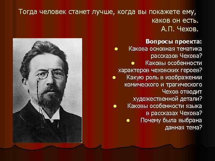 Тогда человек станет лучше, когда вы покажете ему, каков он есть. А. П. Чехов.