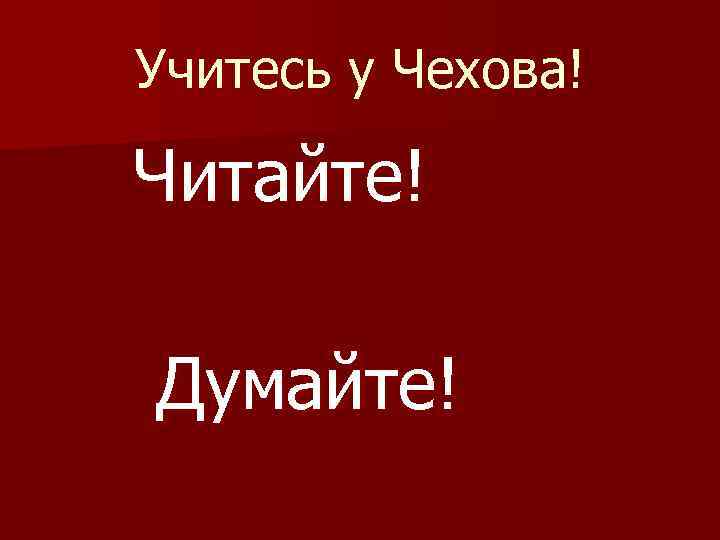 Учитесь у Чехова! Читайте! Думайте! 