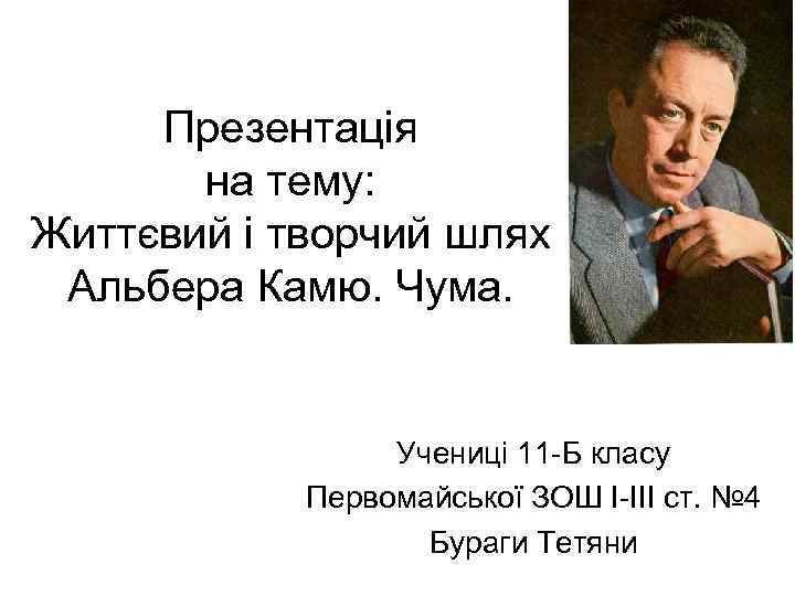 Презентація на тему: Життєвий і творчий шлях Альбера Камю. Чума. Учениці 11 -Б класу