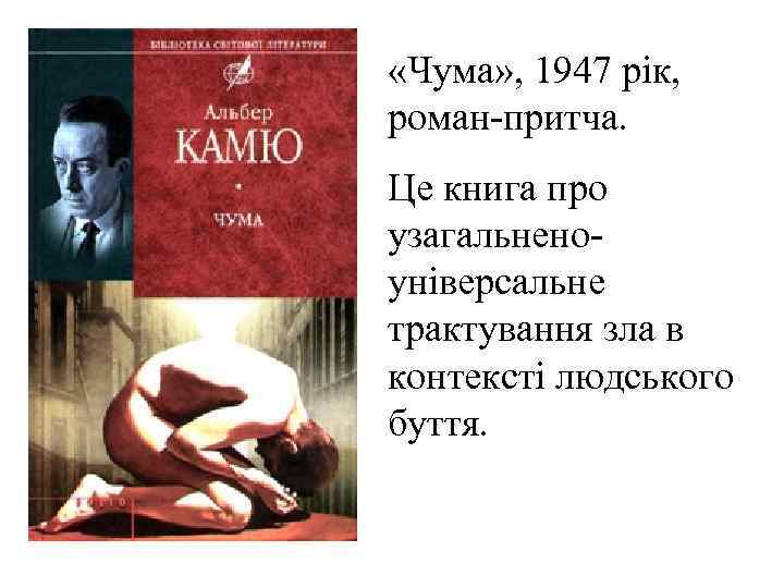  «Чума» , 1947 рік, роман-притча. Це книга про узагальненоуніверсальне трактування зла в контексті