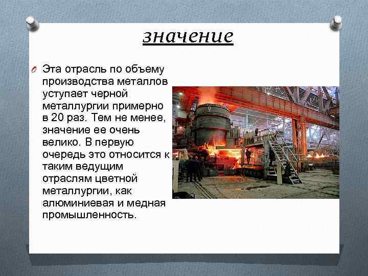 значение O Эта отрасль по объему производства металлов уступает черной металлургии примерно в 20
