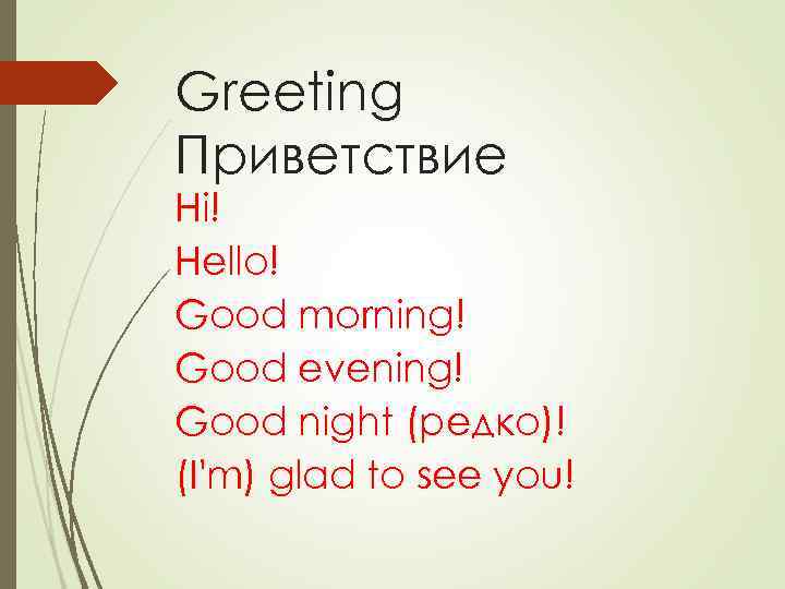 Greeting Приветствие Hi! Hello! Good morning! Good evening! Good night (редко)! (I'm) glad to