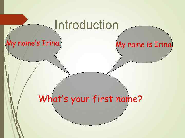 Introduction My name’s Irina. My name is Irina. What’s your first name? 