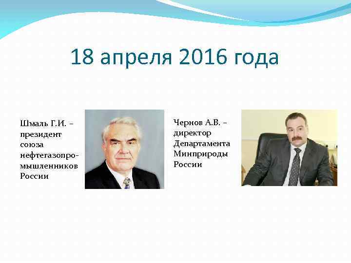 18 апреля 2016 года Шмаль Г. И. – президент союза нефтегазопромышленников России Чернов А.