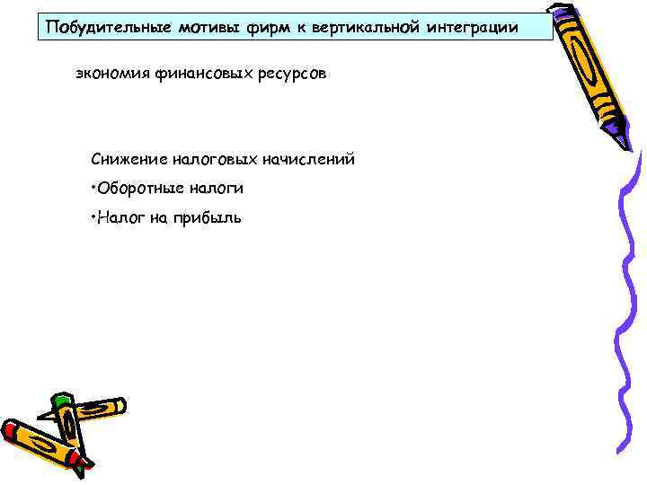 Побудительные мотивы фирм к вертикальной интеграции экономия финансовых ресурсов Снижение налоговых начислений • Оборотные