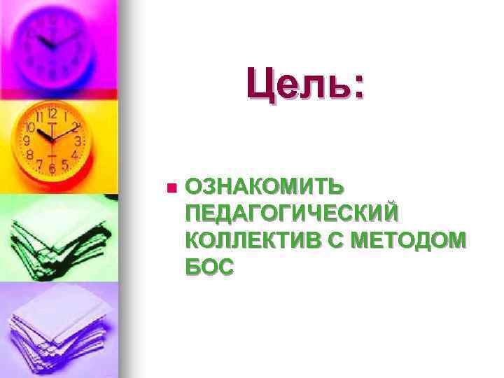 Цель: n ОЗНАКОМИТЬ ПЕДАГОГИЧЕСКИЙ КОЛЛЕКТИВ С МЕТОДОМ БОС 