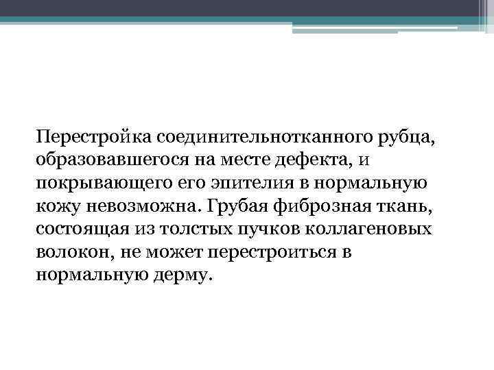 Перестройка соединительнотканного рубца, образовавшегося на месте дефекта, и покрывающего эпителия в нормальную кожу невозможна.