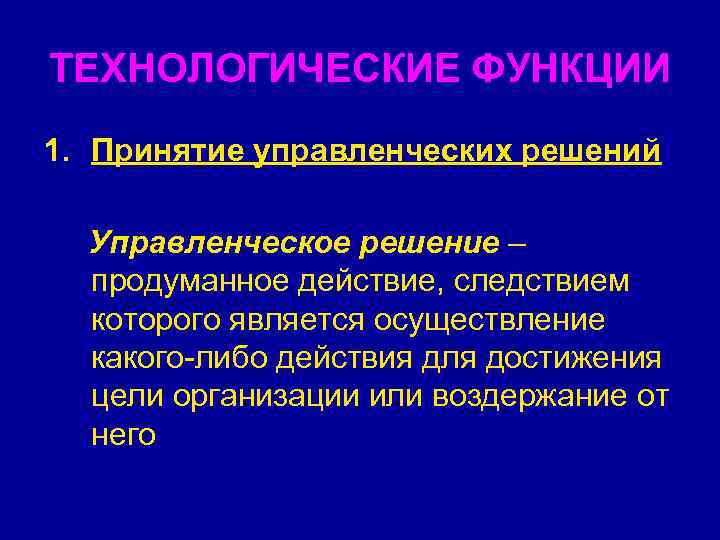 ТЕХНОЛОГИЧЕСКИЕ ФУНКЦИИ 1. Принятие управленческих решений Управленческое решение – продуманное действие, следствием которого является