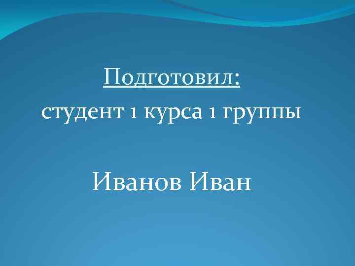 Подготовил: студент 1 курса 1 группы Иванов Иван 