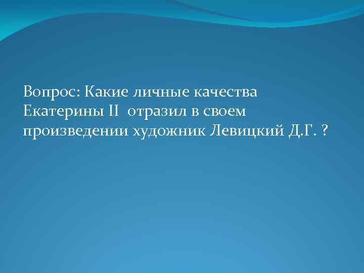 Вопрос: Какие личные качества Екатерины II отразил в своем произведении художник Левицкий Д. Г.