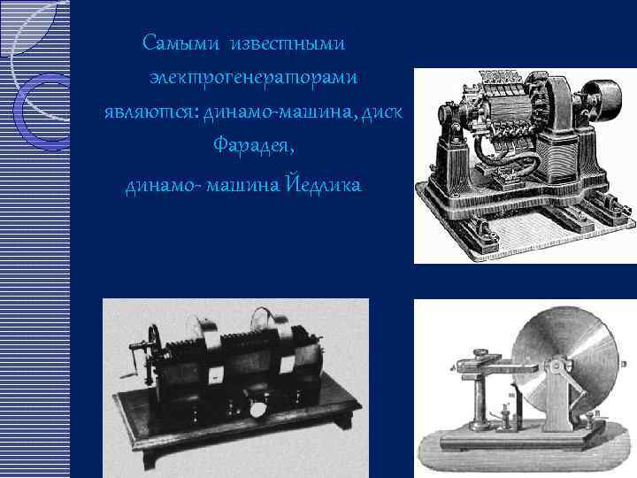 Самыми известными электрогенераторами являются: динамо-машина, диск Фарадея, динамо- машина Йедлика 