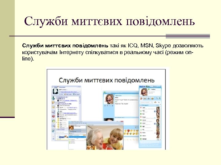 Служби миттєвих повідомлень такі як ICQ, MSN, Skype дозволяють користувачам Інтернету спілкуватися в реальному