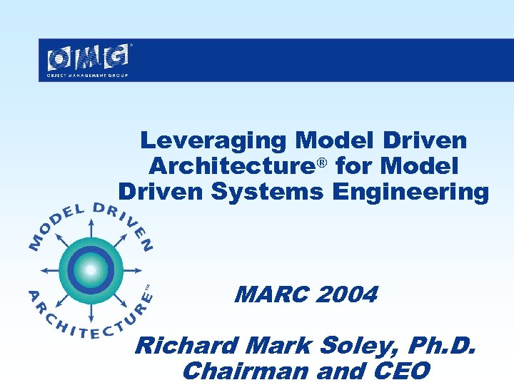 Leveraging Model Driven Architecture® for Model Driven Systems Engineering MARC 2004 Richard Mark Soley,