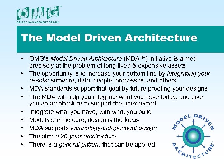 The Model Driven Architecture • OMG’s Model Driven Architecture (MDATM) initiative is aimed precisely