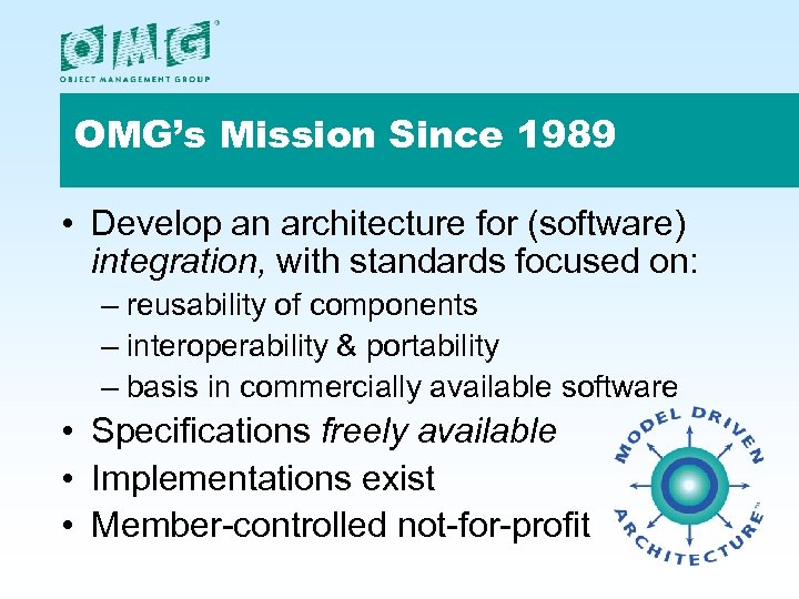 OMG’s Mission Since 1989 • Develop an architecture for (software) integration, with standards focused