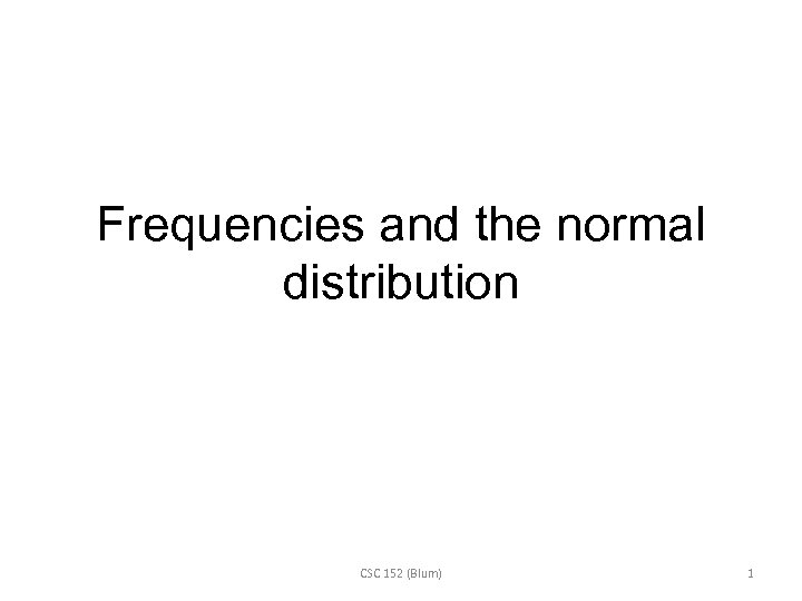 Frequencies and the normal distribution CSC 152 (Blum) 1 