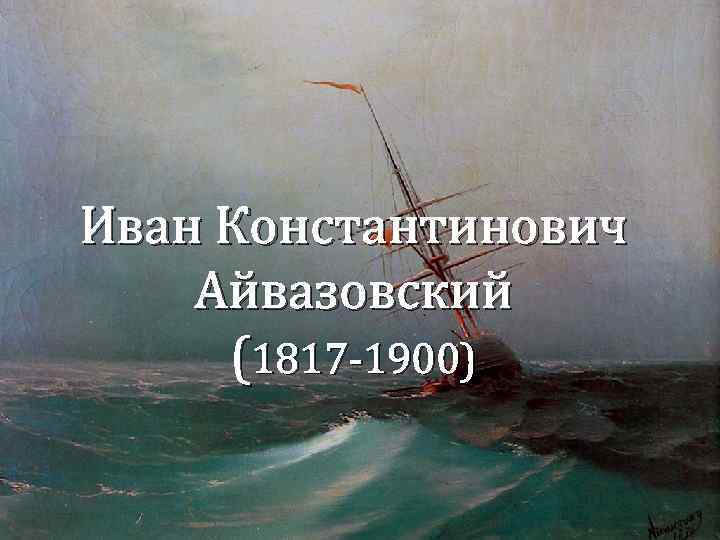 Иван Константинович Айвазовский (1817 -1900) 