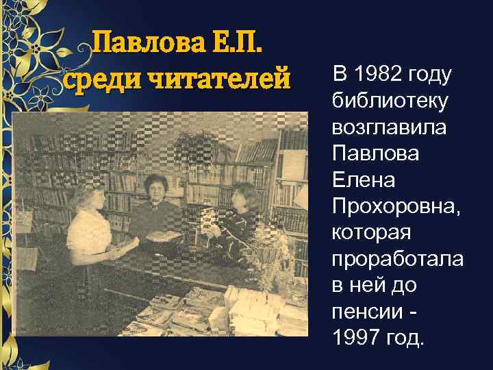 Павлова Е. П. среди читателей В 1982 году библиотеку возглавила Павлова Елена Прохоровна, которая