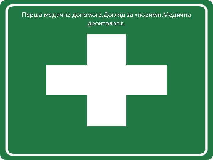 Перша медична допомога. Догляд за хворими. Медична деонтологія. 