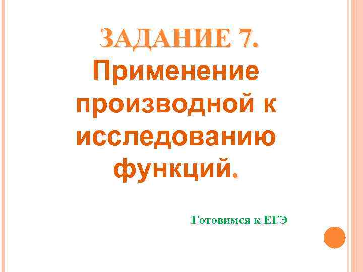  ЗАДАНИЕ 7. Применение производной к исследованию функций. Готовимся к ЕГЭ 