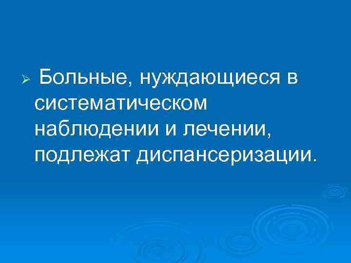 Ø Больные, нуждающиеся в систематическом наблюдении и лечении, подлежат диспансеризации. 