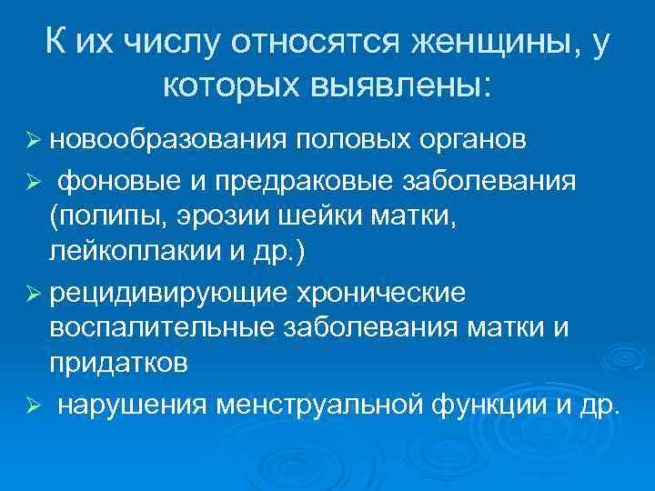 К их числу относятся женщины, у которых выявлены: Ø новообразования половых органов Ø фоновые