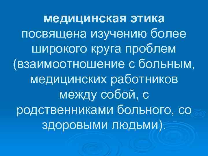 медицинская этика посвящена изучению более широкого круга проблем (взаимоотношение с больным, медицинских работников между