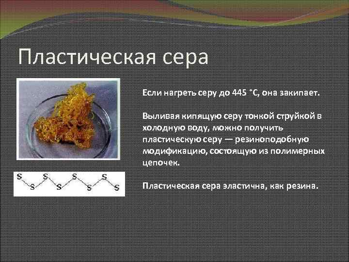 Пластическая сера Если нагреть серу до 445 °С, она закипает. Выливая кипящую серу тонкой