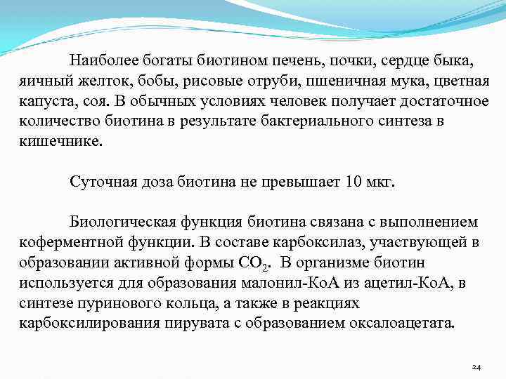 Наиболее богаты биотином печень, почки, сердце быка, яичный желток, бобы, рисовые отруби, пшеничная мука,