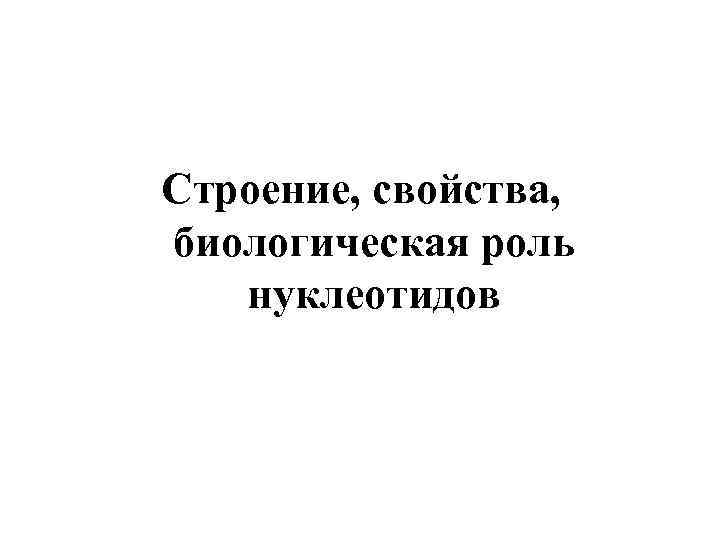 Строение, свойства, биологическая роль нуклеотидов 