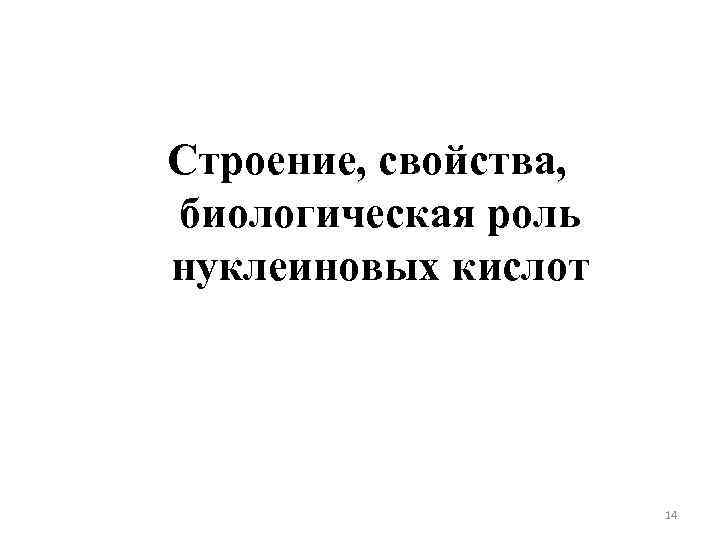 Строение, свойства, биологическая роль нуклеиновых кислот 14 