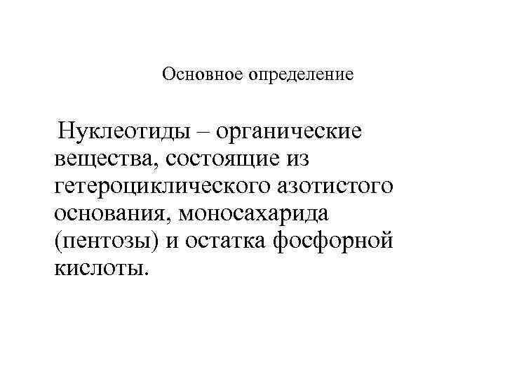 Основное определение Нуклеотиды – органические вещества, состоящие из гетероциклического азотистого основания, моносахарида (пентозы) и