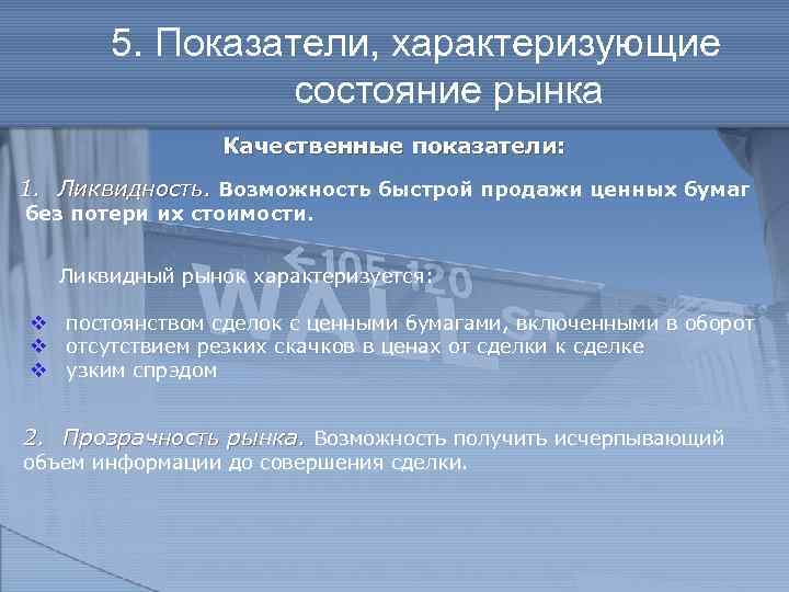 5. Показатели, характеризующие состояние рынка Качественные показатели: 1. Ликвидность. Возможность быстрой продажи ценных бумаг