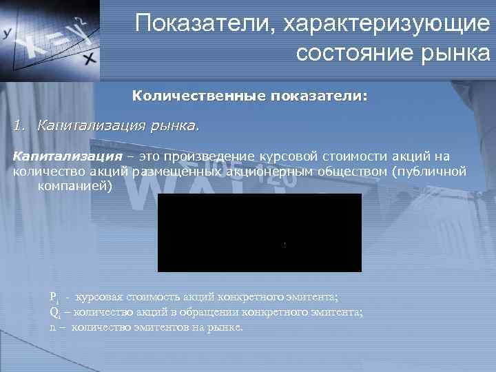 Показатели, характеризующие состояние рынка Количественные показатели: 1. Капитализация рынка. Капитализация – это произведение курсовой