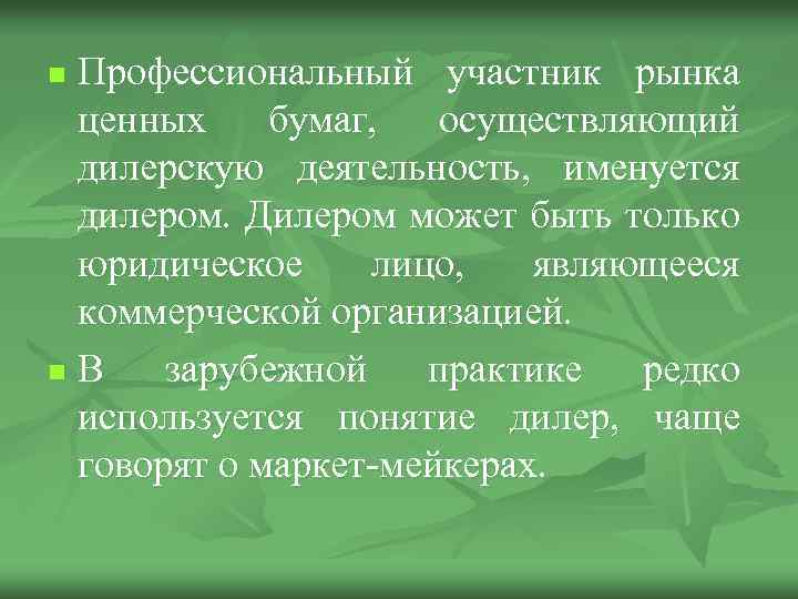 Профессиональный участник рынка ценных бумаг, осуществляющий дилерскую деятельность, именуется дилером. Дилером может быть только