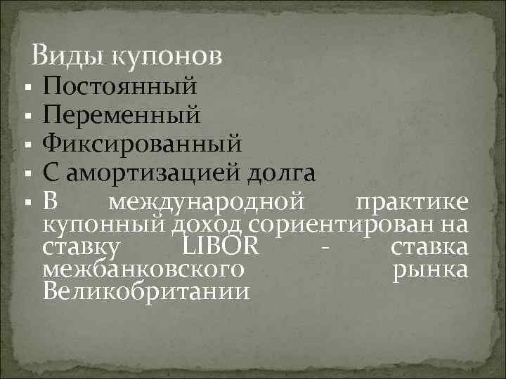Виды купонов § § § Постоянный Переменный Фиксированный С амортизацией долга В международной практике