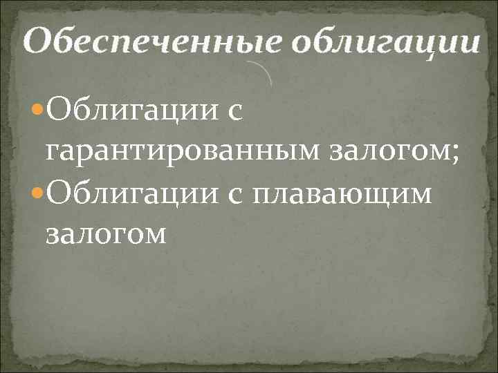 Обеспеченные облигации Облигации с гарантированным залогом; Облигации с плавающим залогом 